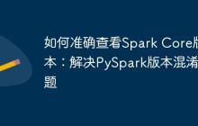 如何准确查看Spark Core版本：解决PySpark版本混淆问题