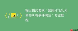 输出格式要求：禁用HTML元素的所有事件响应：专业教程