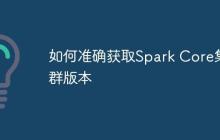 如何准确获取Spark Core集群版本