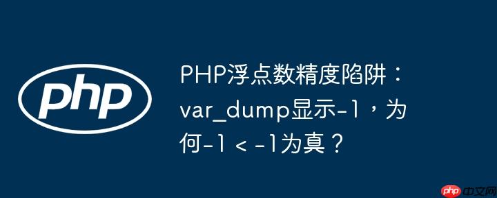 PHP浮点数精度陷阱：var_dump显示-1，为何-1 < -1为真？