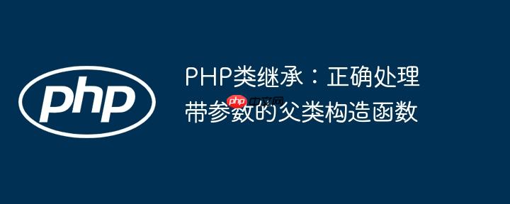 PHP类继承：正确处理带参数的父类构造函数-小浪学习网