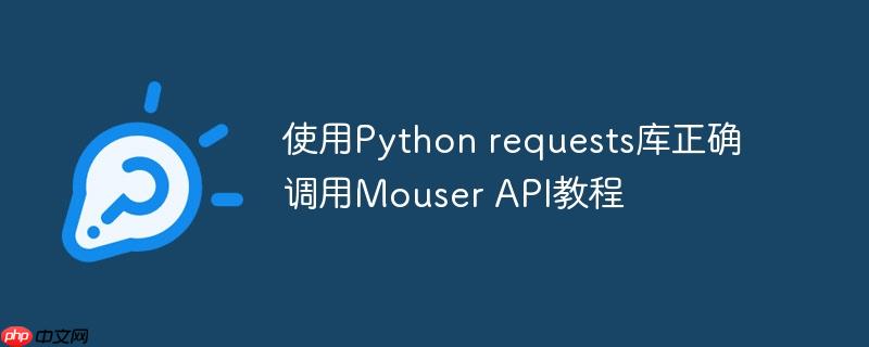 使用Python requests库正确调用Mouser API教程