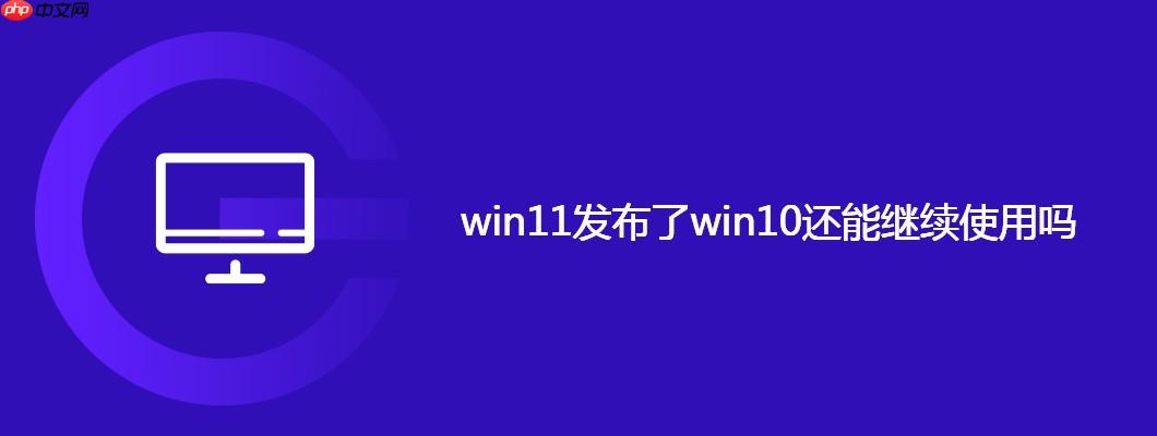 win11发布了win10还能继续使用吗