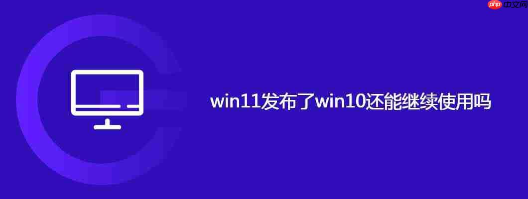 win11发布了win10还能继续使用吗