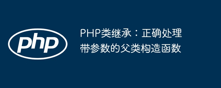 Héritage de classe PHP: gérer correctement les constructeurs de classe parent avec des paramètres
