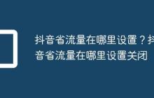 抖音省流量在哪里设置？抖音省流量在哪里设置关闭