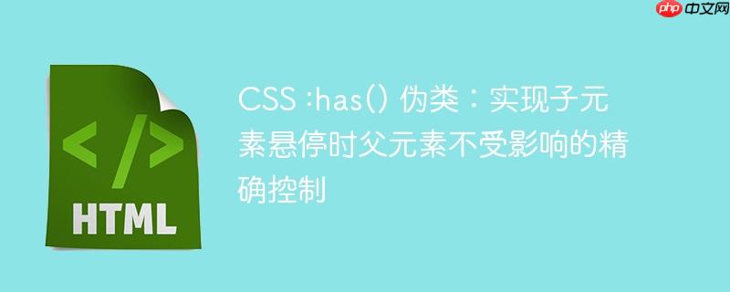 CSS :has() 伪类：实现子元素悬停时父元素不受影响的精确控制