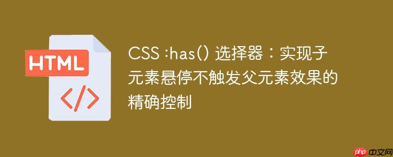 CSS :has() 选择器：实现子元素悬停不触发父元素效果的精确控制