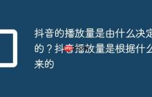 抖音的播放量是由什么决定的？抖音播放量是根据什么来的