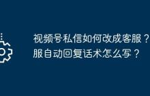 视频号私信如何改成客服？客服自动回复话术怎么写？