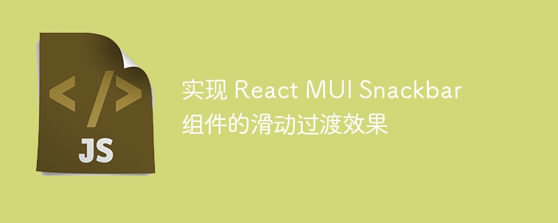 Implement the sliding transition effect of React MUI Snackbar components