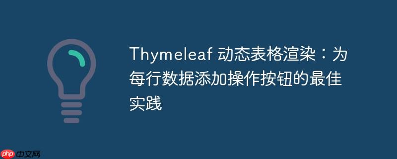 Thymeleaf 动态表格渲染:为每行数据添加操作按钮的最佳实践