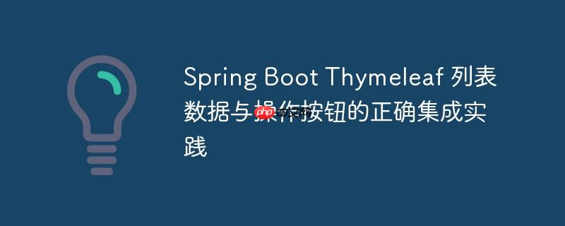 Spring Boot Thymeleaf 列表数据与操作按钮的正确集成实践-小浪学习网