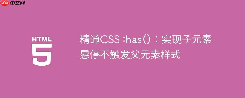 精通CSS :has()：实现子元素悬停不触发父元素样式
