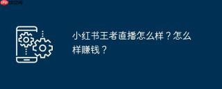 小红书王者直播怎么样?怎么样赚钱?
