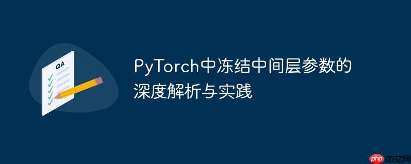 PyTorch中冻结中间层参数的深度解析与实践-小浪学习网
