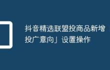 抖音精选联盟投商品新增「投广意向」设置操作