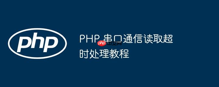 PHP 串口通信读取超时处理教程 PHP 串口通信读取超时处理教程