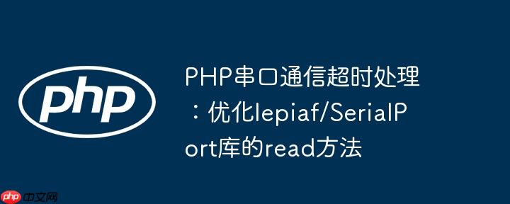PHP串口通信超时处理：优化lepiaf/SerialPort库的read方法
