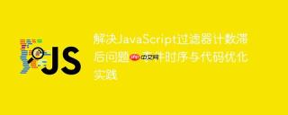 解决JavaScript过滤器计数滞后问题：事件时序与代码优化实践