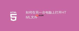 如何在另一台电脑上打开HTML文件