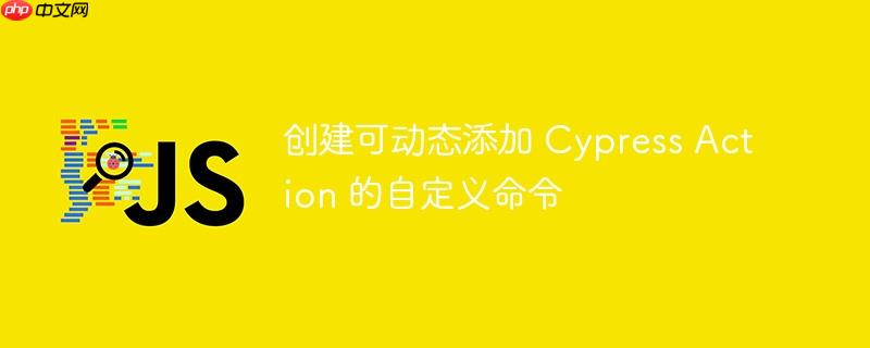 创建可动态添加 Cypress Action 的自定义命令-小浪学习网