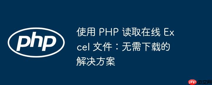 使用 php 读取在线 excel 文件:无需下载的解决方案