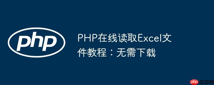 PHP在线读取Excel文件教程：无需下载-小浪学习网