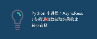 Python 多进程：AsyncResult 与回调函数获取结果的比较与选择