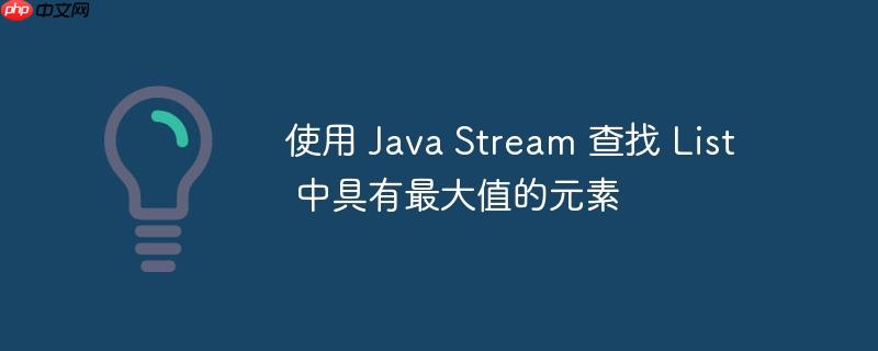 使用 java stream 查找 list 中具有最大值的元素
