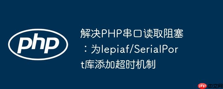 解决PHP串口读取阻塞：为lepiaf/SerialPort库添加超时机制-小浪学习网