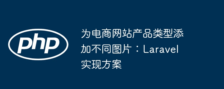 為電商網(wǎng)站產(chǎn)品類型添加不同圖片:Laravel 實現(xiàn)方案