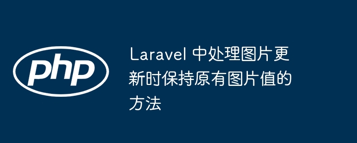 Laravel 中處理圖片更新時保持原有圖片值的方法