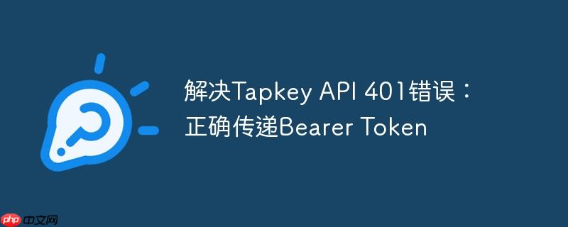 解决Tapkey API 401错误：正确传递Bearer Token-小浪学习网