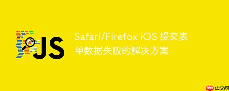 safari/firefox ios 提交表单数据失败的解决方案