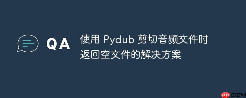 使用 pydub 剪切音频文件时返回空文件的解决方案