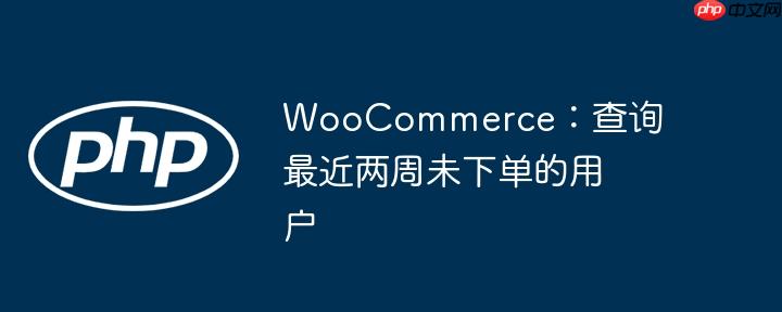 woocommerce:查询最近两周未下单的用户
