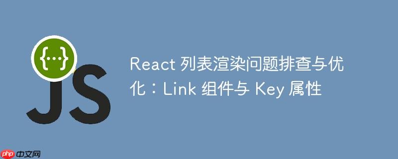 react 列表渲染问题排查与优化：link 组件与 key 属性