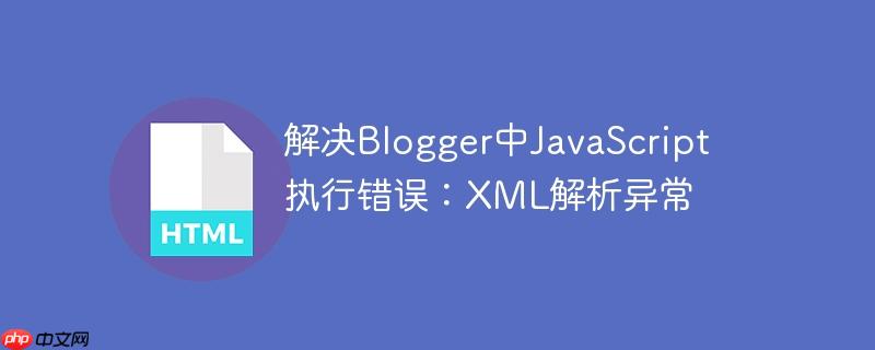 解决Blogger中JavaScript执行错误：XML解析异常-小浪学习网