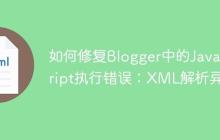 如何修复Blogger中的JavaScript执行错误：XML解析异常