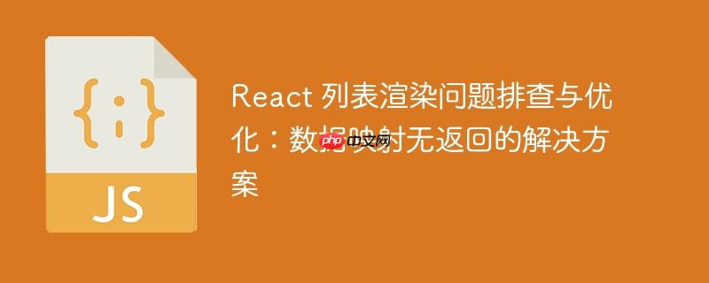 react 列表渲染问题排查与优化:数据映射无返回的解决方案