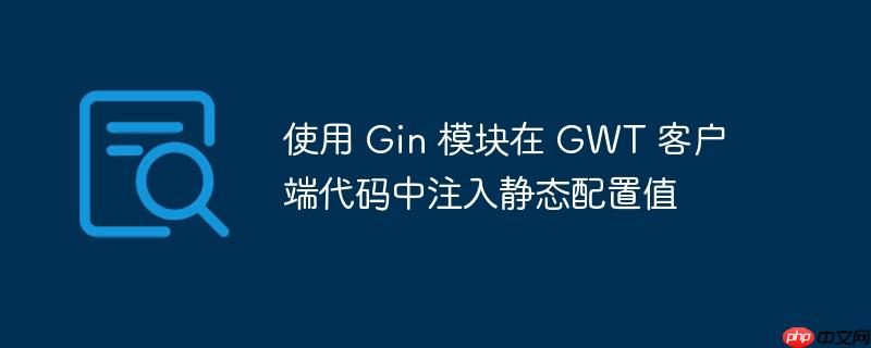 使用 Gin 模块在 GWT 客户端代码中注入静态配置值-小浪学习网