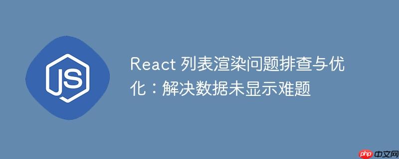 React 列表渲染问题排查与优化:解决数据未显示难题
