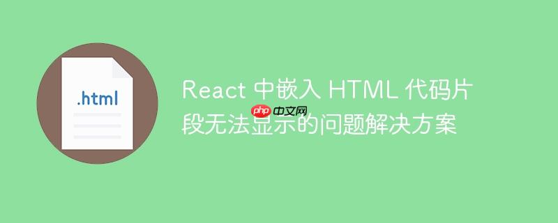 React 中嵌入 HTML 代码片段无法显示的问题解决方案-小浪学习网