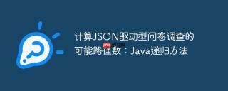 计算JSON驱动型问卷调查的可能路径数：Java递归方法