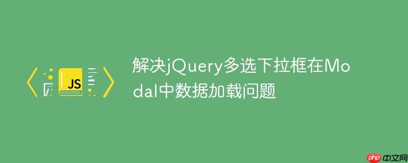 解决jQuery多选下拉框在Modal中数据加载问题-小浪学习网