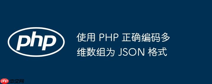使用 PHP 正确编码多维数组为 JSON 格式-小浪学习网