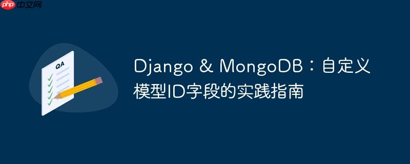 django & mongodb：自定义模型id字段的实践指南