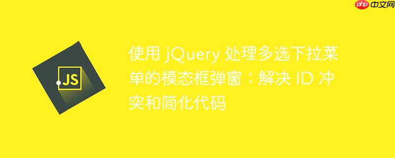 使用 jQuery 处理多选下拉菜单的模态框弹窗：解决 ID 冲突和简化代码-小浪学习网