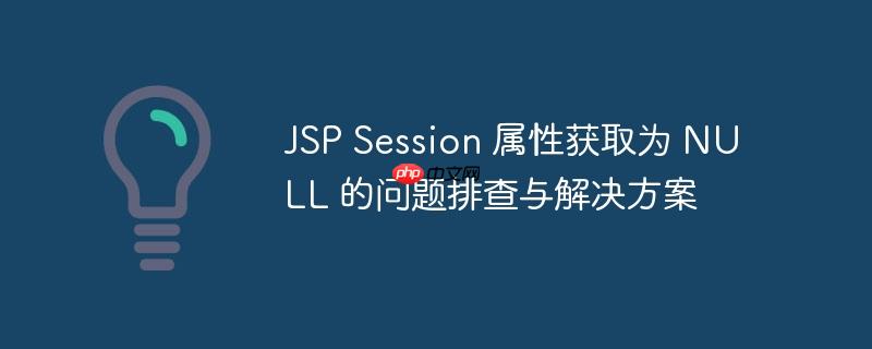 JSP Session 属性获取为 NULL 的问题排查与解决方案-小浪学习网